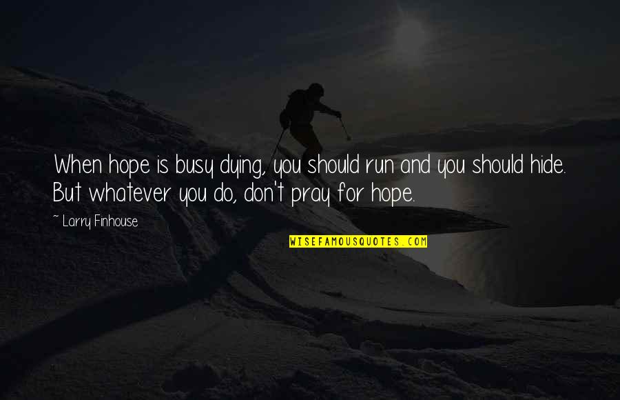 Dying For You Quotes By Larry Finhouse: When hope is busy dying, you should run Dying For You Quotes By Larry Finhouse: When hope is busy dying, you should run