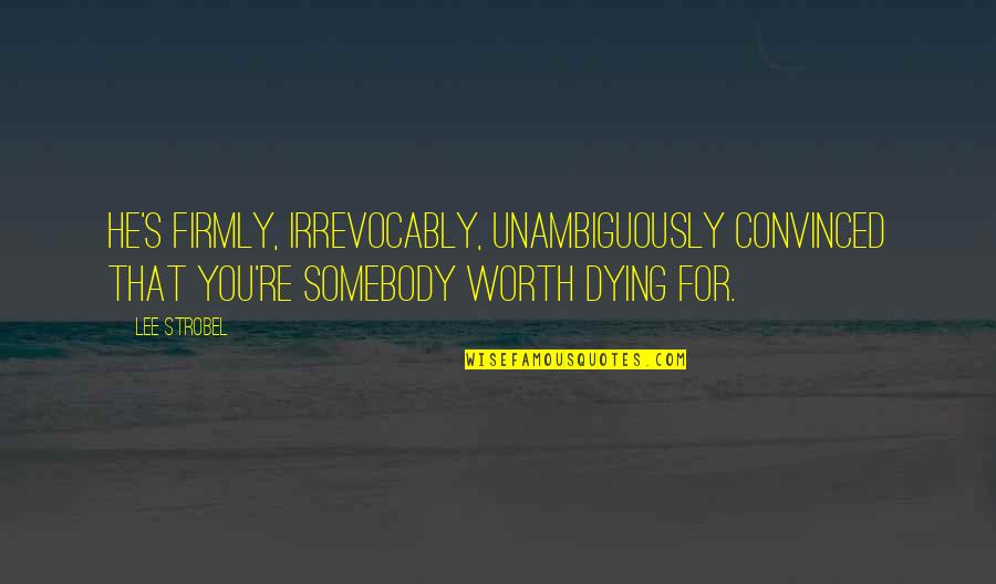 Dying For You Quotes By Lee Strobel: He's firmly, irrevocably, unambiguously convinced that you're somebody