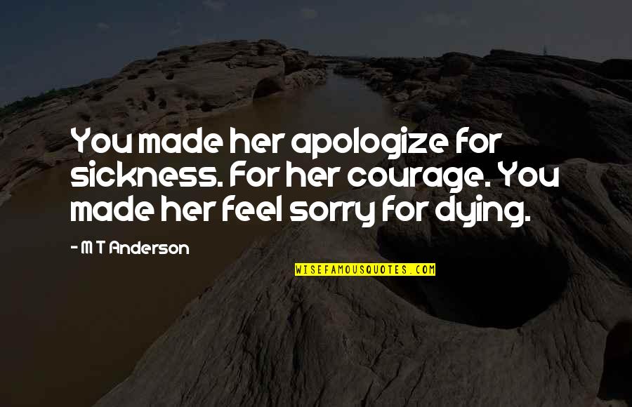 Dying For You Quotes By M T Anderson: You made her apologize for sickness. For her