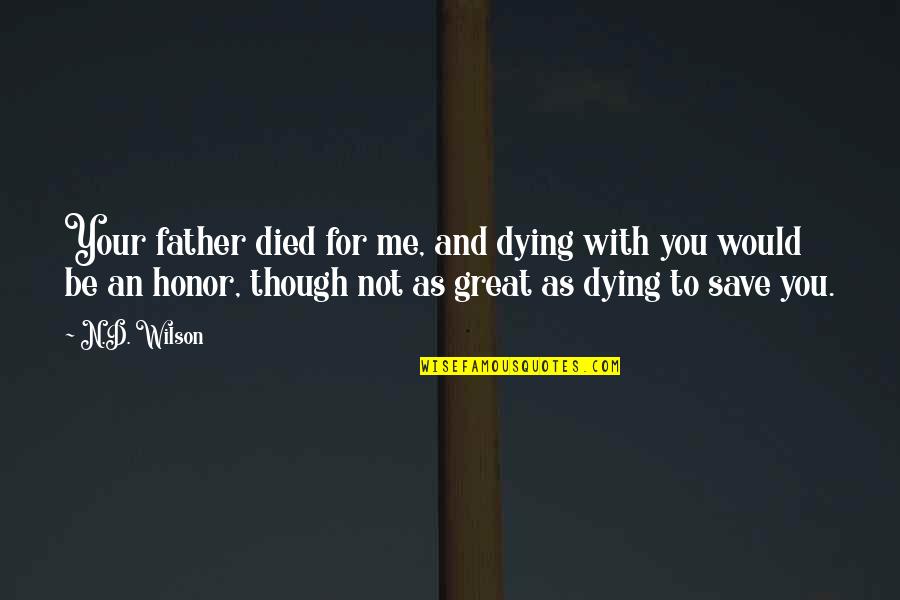 Dying For You Quotes By N.D. Wilson: Your father died for me, and dying with