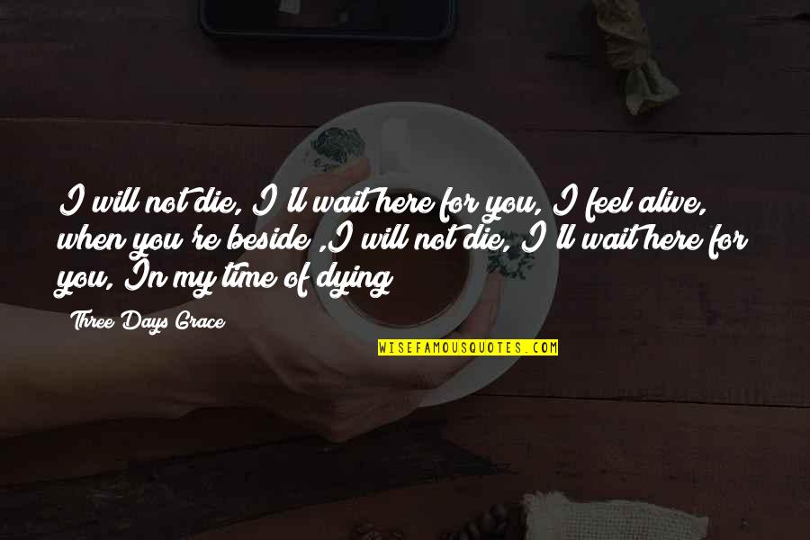 Dying For You Quotes By Three Days Grace: I will not die, I'll wait here for Dying For You Quotes By Three Days Grace: I will not die, I'll wait here for