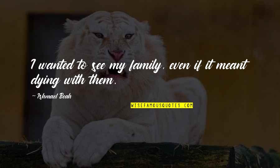 Dying For Your Family Quotes By Ishmael Beah: I wanted to see my family, even if
