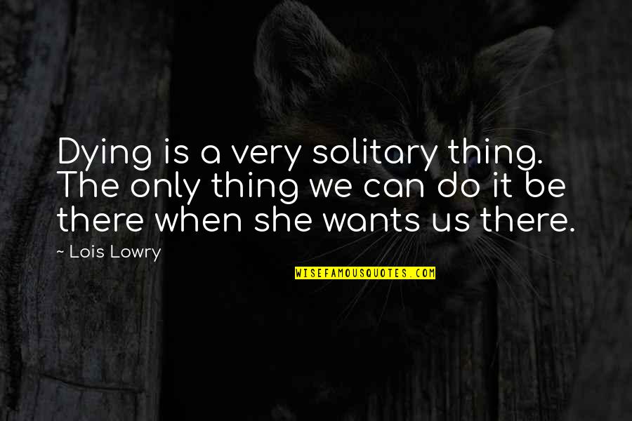 Dying For Your Family Quotes By Lois Lowry: Dying is a very solitary thing. The only