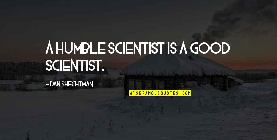 Dying Grandmother Quotes By Dan Shechtman: A humble scientist is a good scientist.