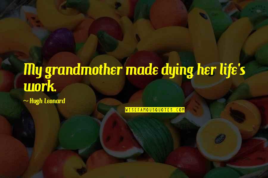Dying Grandmother Quotes By Hugh Leonard: My grandmother made dying her life's work.
