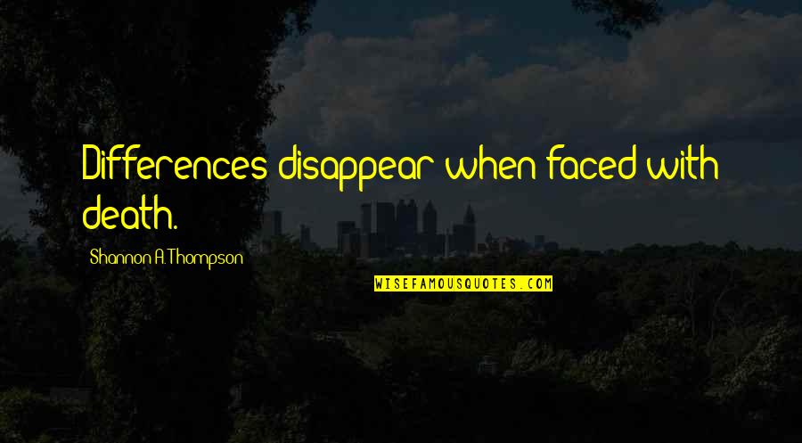 Dying In War Quotes By Shannon A. Thompson: Differences disappear when faced with death. Dying In War Quotes By Shannon A. Thompson: Differences disappear when faced with death.