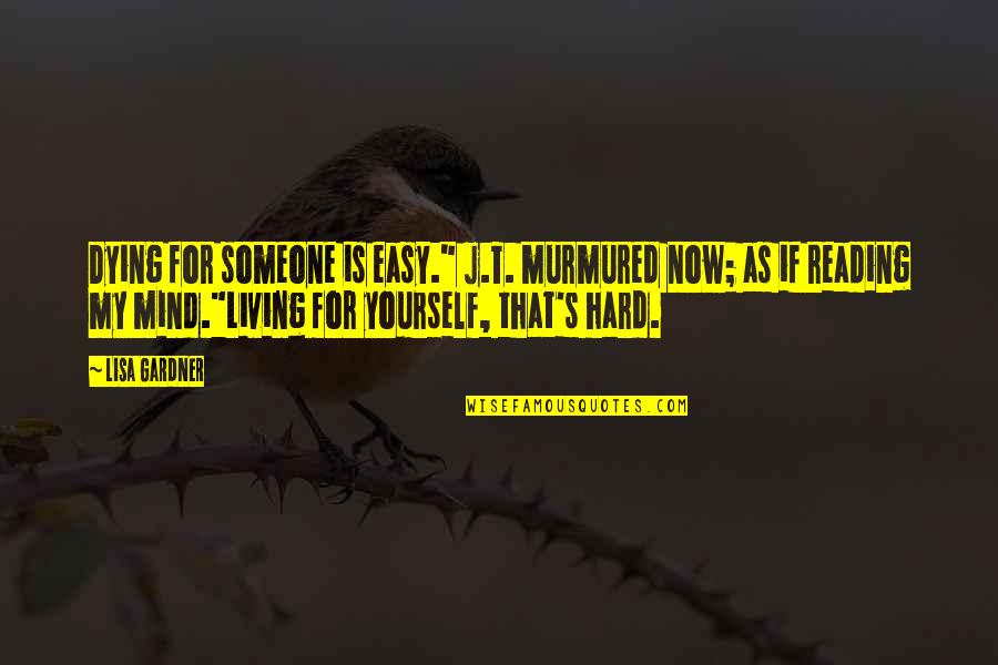 Dying Is Easy Living Is Hard Quotes By Lisa Gardner: Dying for someone is easy." J.T. murmured now; Dying Is Easy Living Is Hard Quotes By Lisa Gardner: Dying for someone is easy." J.T. murmured now;