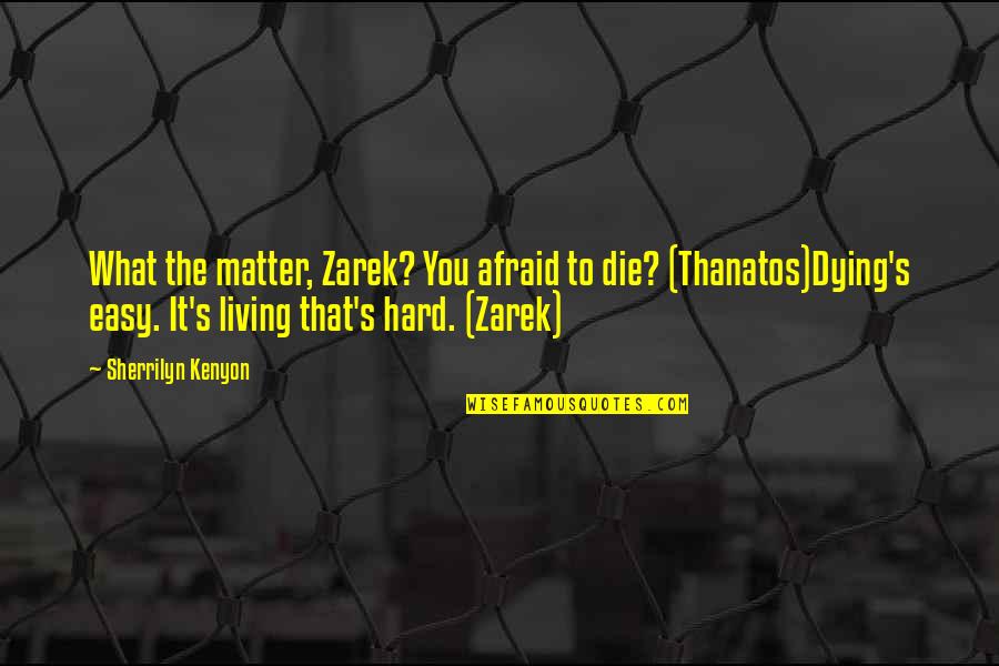 Dying Is Easy Living Is Hard Quotes By Sherrilyn Kenyon: What the matter, Zarek? You afraid to die? Dying Is Easy Living Is Hard Quotes By Sherrilyn Kenyon: What the matter, Zarek? You afraid to die?