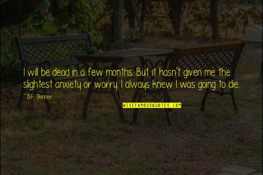 Dying It Quotes By B.F. Skinner: I will be dead in a few months. Dying It Quotes By B.F. Skinner: I will be dead in a few months.