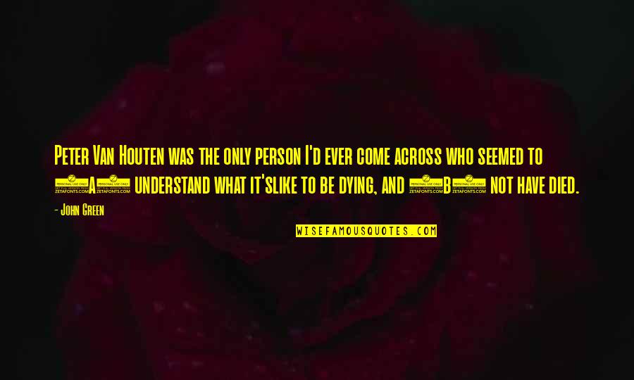 Dying It Quotes By John Green: Peter Van Houten was the only person I'd Dying It Quotes By John Green: Peter Van Houten was the only person I'd