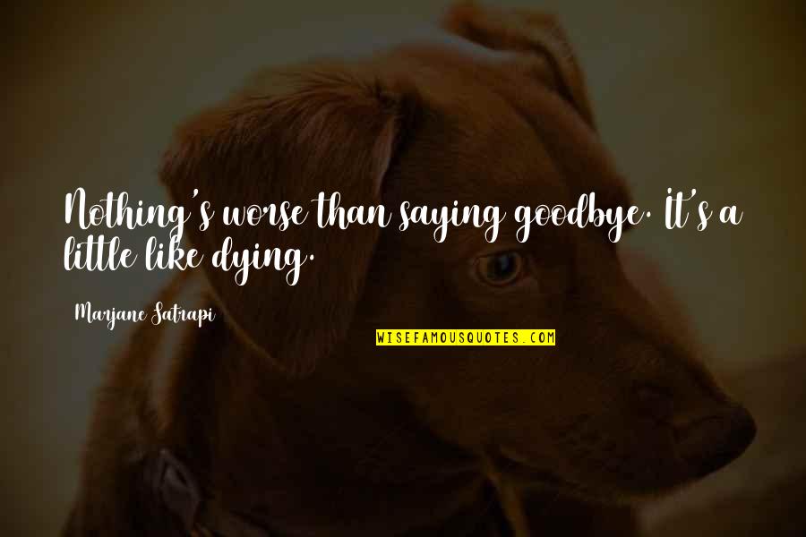 Dying It Quotes By Marjane Satrapi: Nothing's worse than saying goodbye. It's a little Dying It Quotes By Marjane Satrapi: Nothing's worse than saying goodbye. It's a little