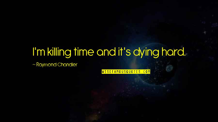 Dying It Quotes By Raymond Chandler: I'm killing time and it's dying hard. Dying It Quotes By Raymond Chandler: I'm killing time and it's dying hard.