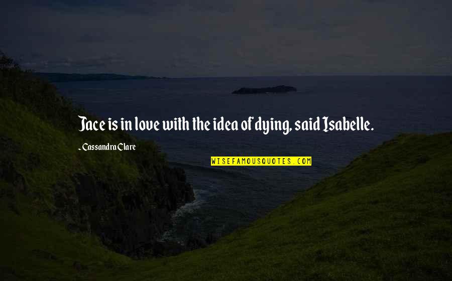 Dying Love Quotes By Cassandra Clare: Jace is in love with the idea of