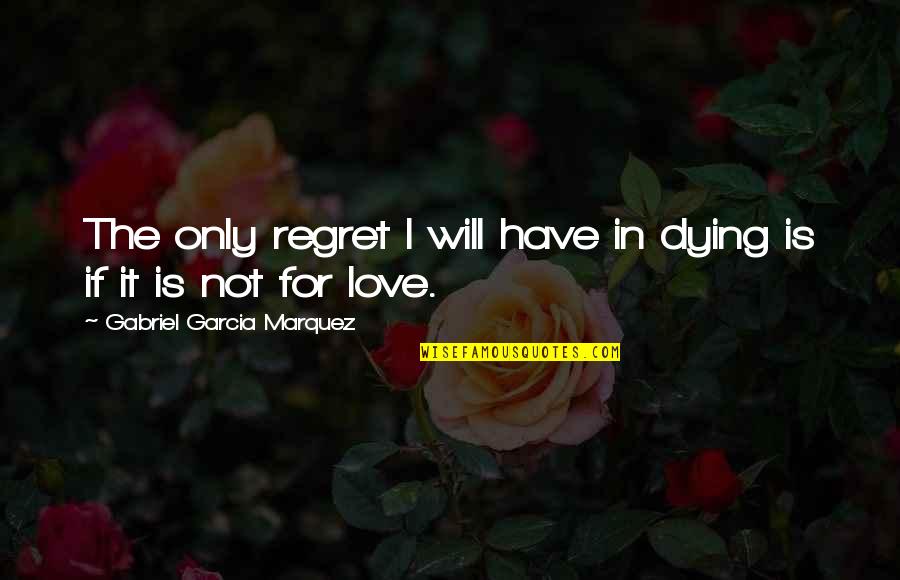 Dying Love Quotes By Gabriel Garcia Marquez: The only regret I will have in dying