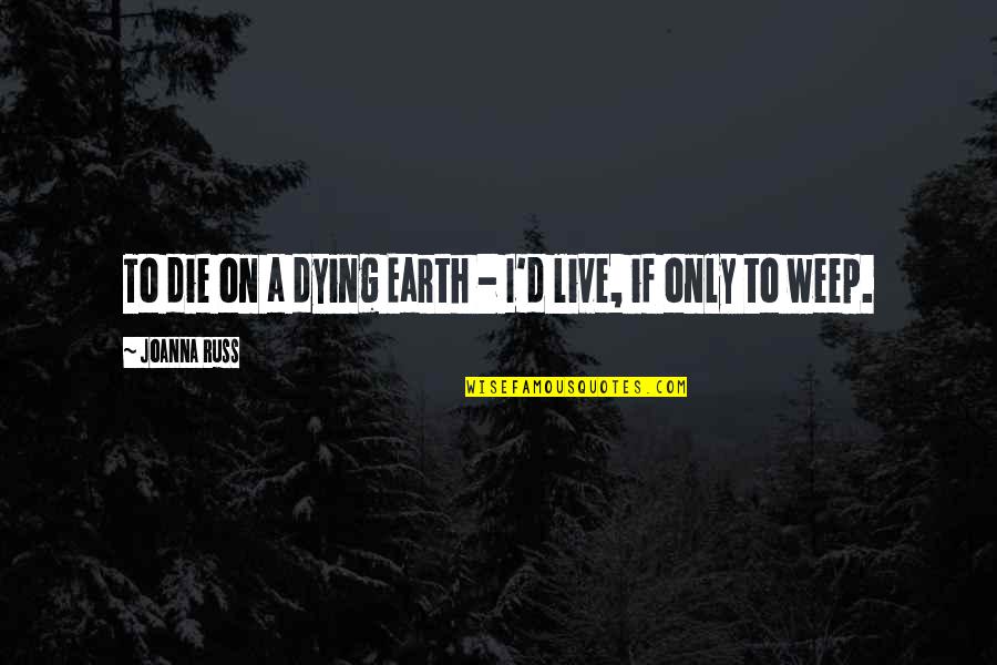 Dying Love Quotes By Joanna Russ: To die on a dying Earth - I'd