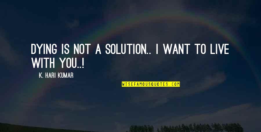 Dying Love Quotes By K. Hari Kumar: Dying is not a solution.. I want to