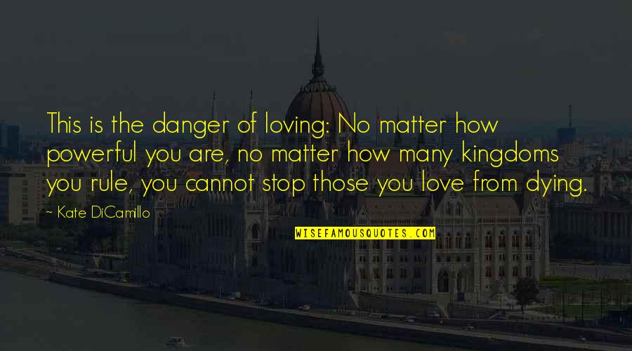 Dying Love Quotes By Kate DiCamillo: This is the danger of loving: No matter