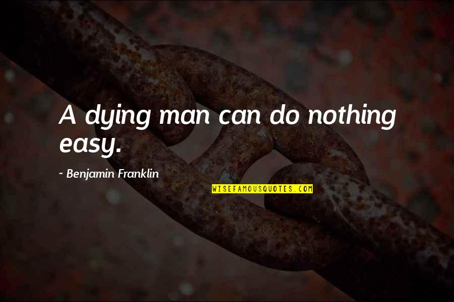 Dying Man Quotes By Benjamin Franklin: A dying man can do nothing easy.