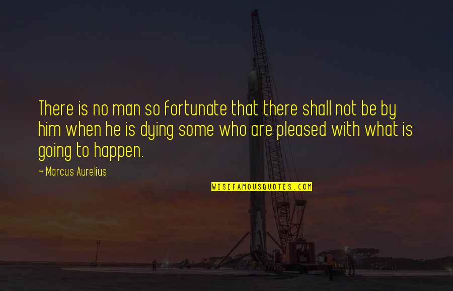 Dying Man Quotes By Marcus Aurelius: There is no man so fortunate that there