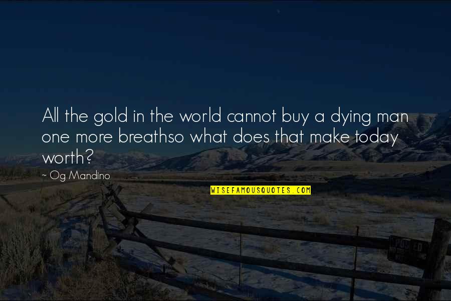 Dying Man Quotes By Og Mandino: All the gold in the world cannot buy