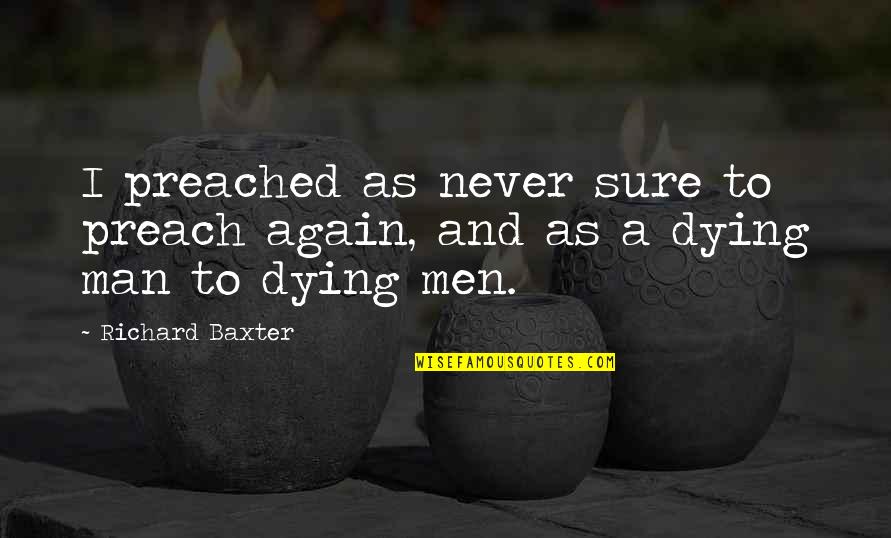 Dying Man Quotes By Richard Baxter: I preached as never sure to preach again,