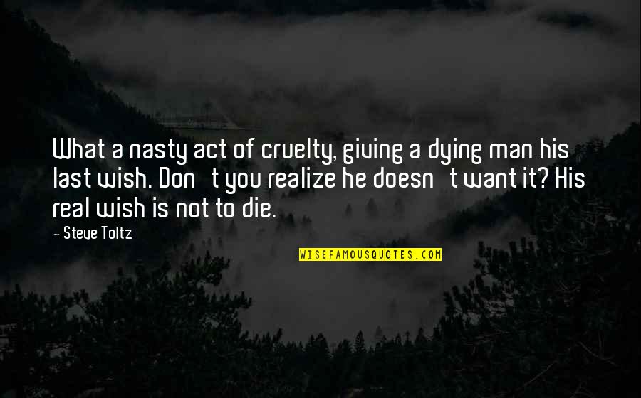 Dying Man Quotes By Steve Toltz: What a nasty act of cruelty, giving a