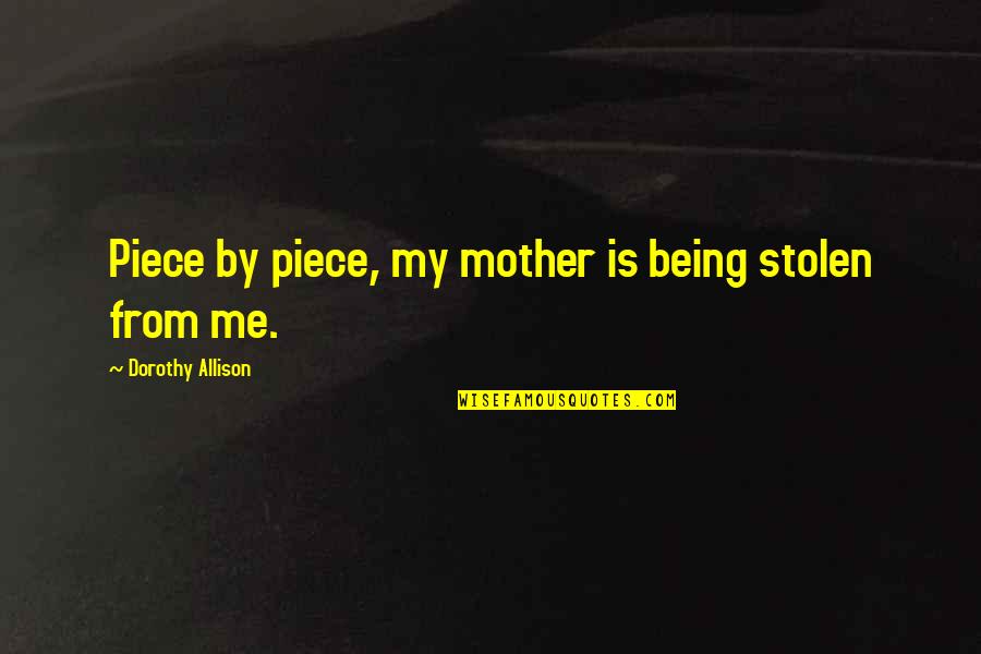 Dying Mother Quotes By Dorothy Allison: Piece by piece, my mother is being stolen