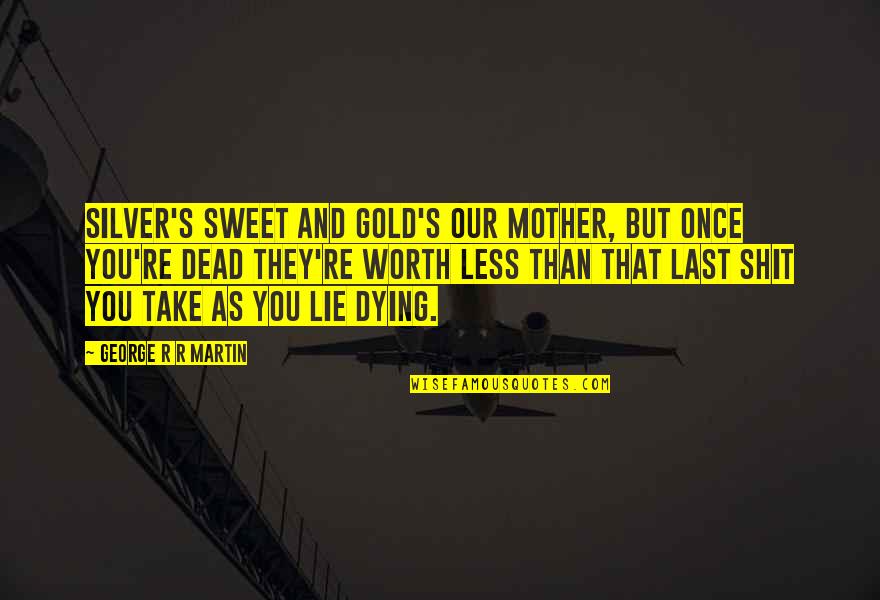 Dying Mother Quotes By George R R Martin: Silver's sweet and gold's our mother, but once