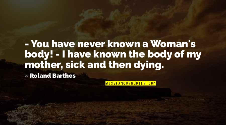 Dying Mother Quotes By Roland Barthes: - You have never known a Woman's body!