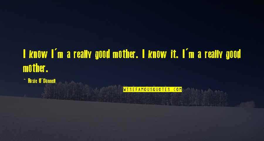 Dying Mother Quotes By Rosie O'Donnell: I know I'm a really good mother. I