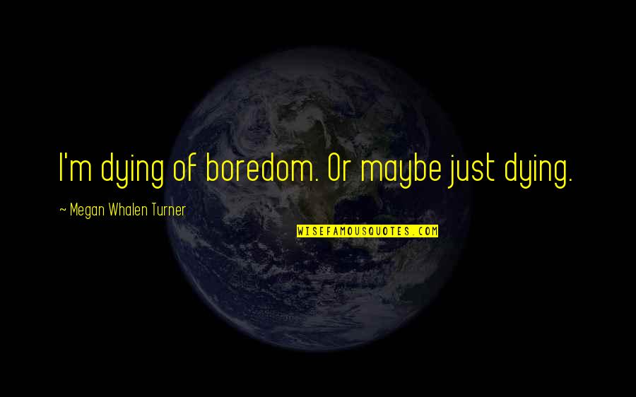 Dying Of Boredom Quotes By Megan Whalen Turner: I'm dying of boredom. Or maybe just dying.