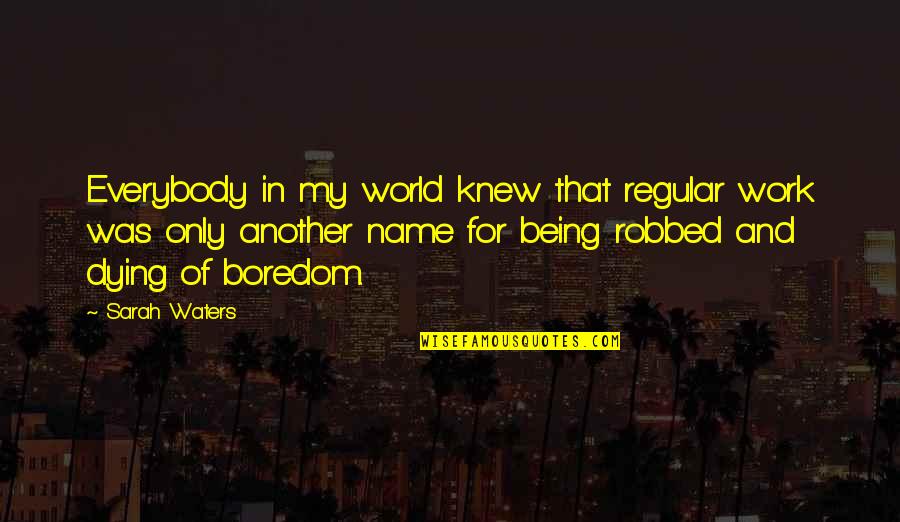 Dying Of Boredom Quotes By Sarah Waters: Everybody in my world knew that regular work