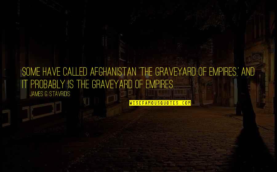 Dying Peacefully Quotes By James G. Stavridis: Some have called Afghanistan 'the graveyard of empires,'