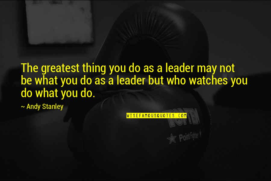 Dying Pet Quotes By Andy Stanley: The greatest thing you do as a leader