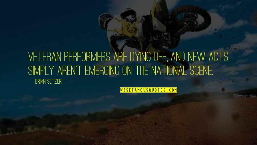 Dying Scene Quotes By Brian Setzer: Veteran performers are dying off, and new acts Dying Scene Quotes By Brian Setzer: Veteran performers are dying off, and new acts