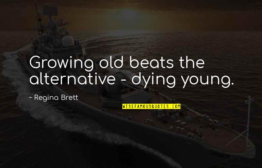 Dying So Young Quotes By Regina Brett: Growing old beats the alternative - dying young.