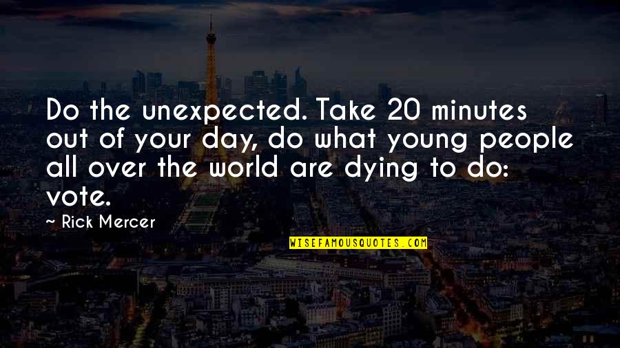 Dying So Young Quotes By Rick Mercer: Do the unexpected. Take 20 minutes out of