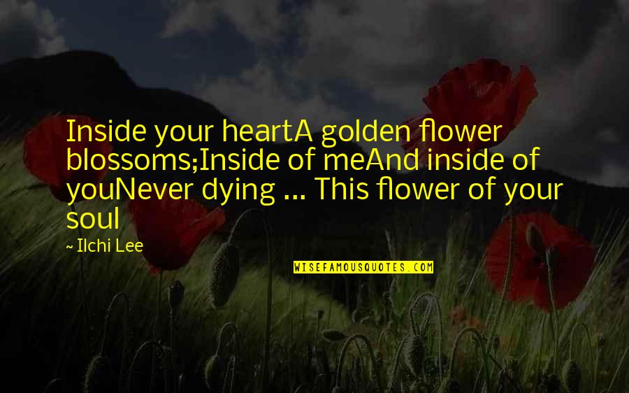 Dying Soul Quotes By Ilchi Lee: Inside your heartA golden flower blossoms;Inside of meAnd
