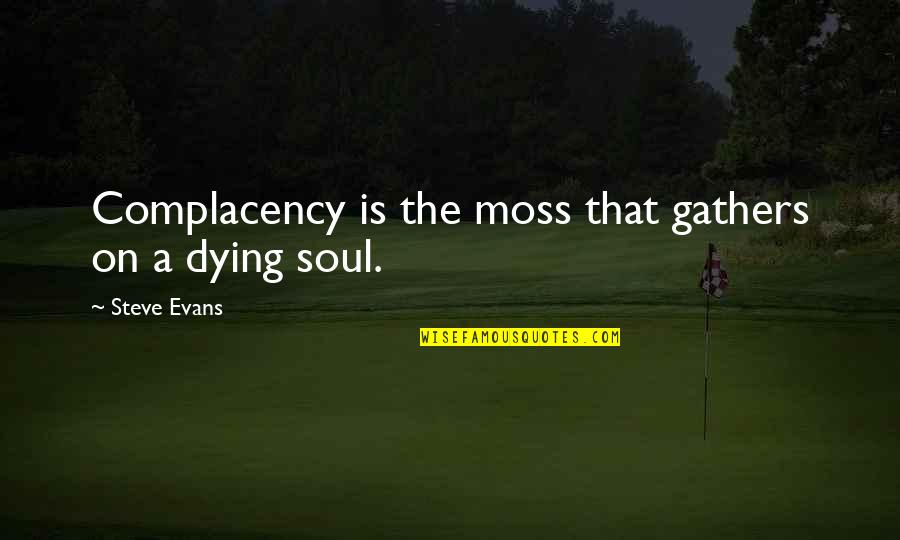 Dying Soul Quotes By Steve Evans: Complacency is the moss that gathers on a