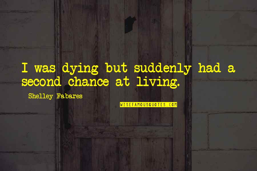 Dying Suddenly Quotes By Shelley Fabares: I was dying but suddenly had a second