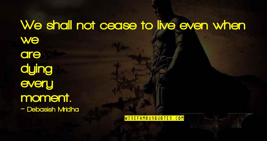 Dying To Live Quotes By Debasish Mridha: We shall not cease to live even when
