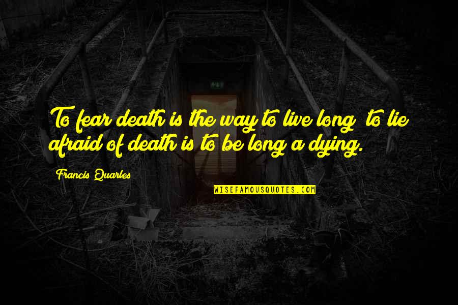 Dying To Live Quotes By Francis Quarles: To fear death is the way to live