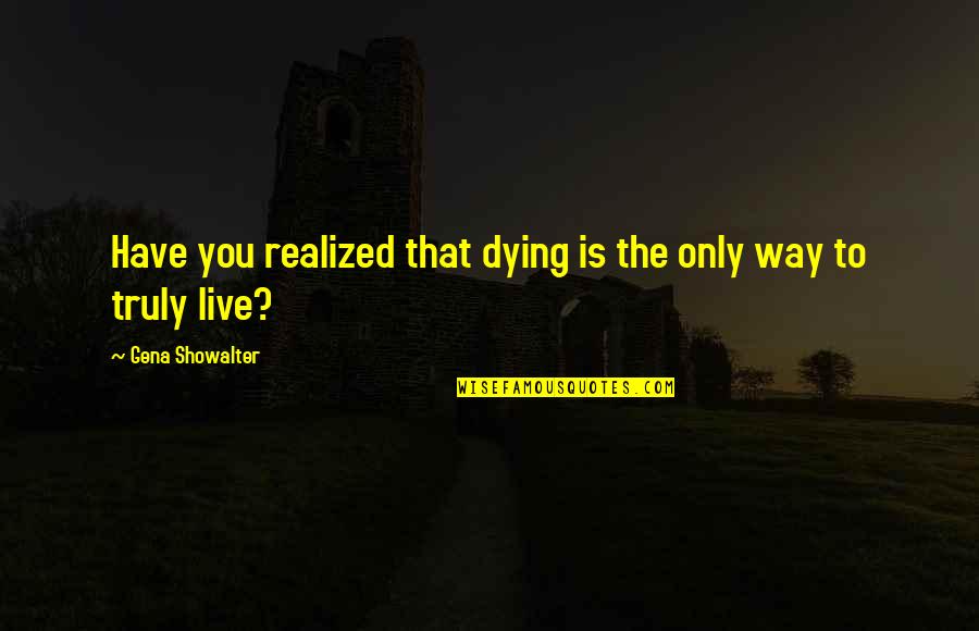 Dying To Live Quotes By Gena Showalter: Have you realized that dying is the only