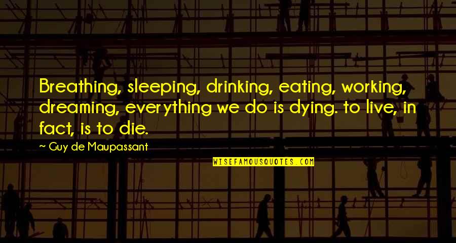 Dying To Live Quotes By Guy De Maupassant: Breathing, sleeping, drinking, eating, working, dreaming, everything we