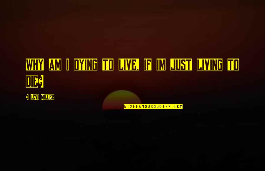 Dying To Live Quotes By Levi Miller: why am i dying to live, if im