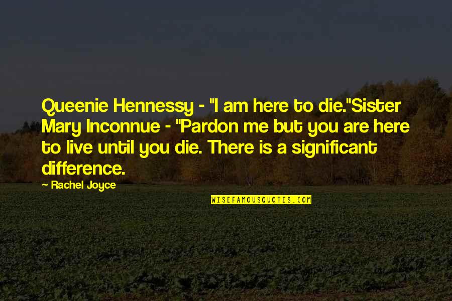 Dying To Live Quotes By Rachel Joyce: Queenie Hennessy - "I am here to die."Sister