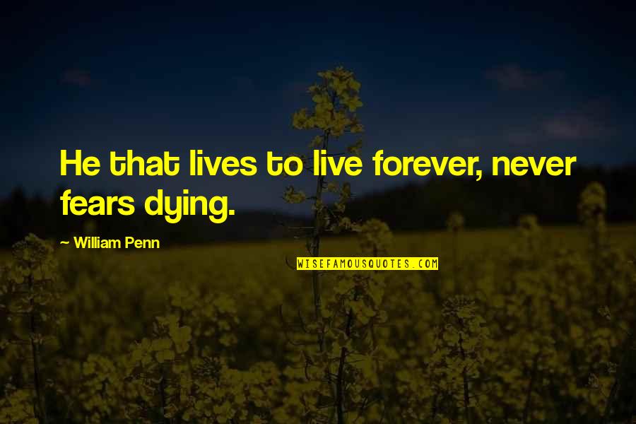 Dying To Live Quotes By William Penn: He that lives to live forever, never fears