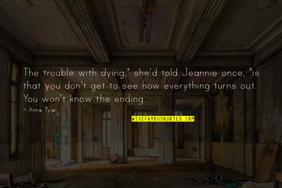 Dying To See U Quotes By Anne Tyler: The trouble with dying," she'd told Jeannie once,