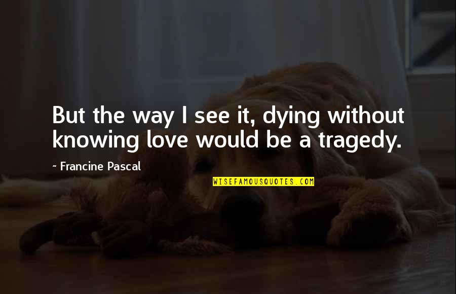 Dying To See U Quotes By Francine Pascal: But the way I see it, dying without