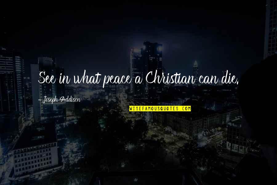 Dying To See U Quotes By Joseph Addison: See in what peace a Christian can die.